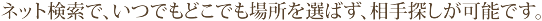 ネット検索で、いつでもどこでも場所を選ばず、相手探しが可能です。