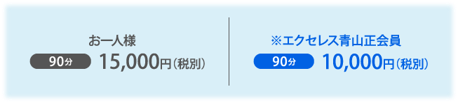 お一人様 90分15,000円（税別） ※エクセレス青山正会員 90分10,000円（税別）