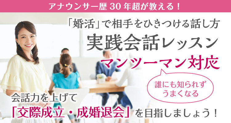 アナウンサー歴30年超が教える！「婚活」で相手をひきつける話し方 マンツーマン対応 会話力を上げて「交際成立・成婚退会」を目指しましょう！