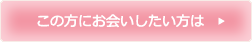 この方にお会いしたい方は