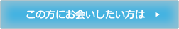 この方にお会いしたい方は