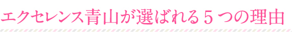 エクセレンス青山が選ばれる5つの理由