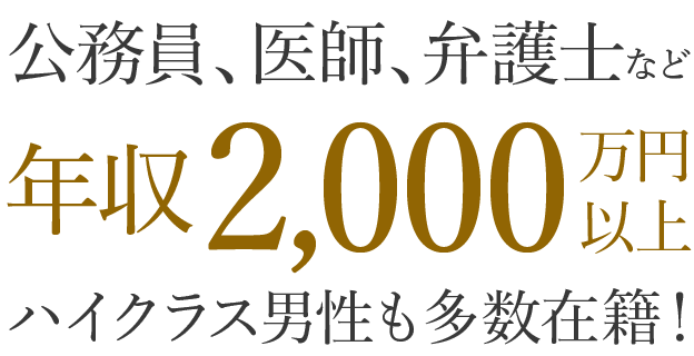 公務員、医師、弁護士など年収2,000万円以上ハイクラス男性も多数在籍！