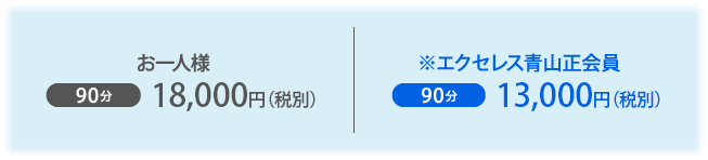 お一人様 90分18,000円（税別） ※エクセレス青山正会員 90分13,000円（税別）